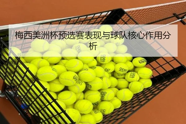 梅西美洲杯预选赛表现与球队核心作用分析 - bbsports